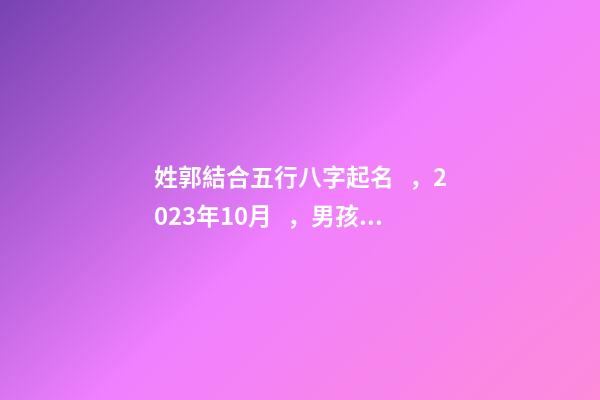 姓郭結合五行八字起名，2023年10月，男孩子